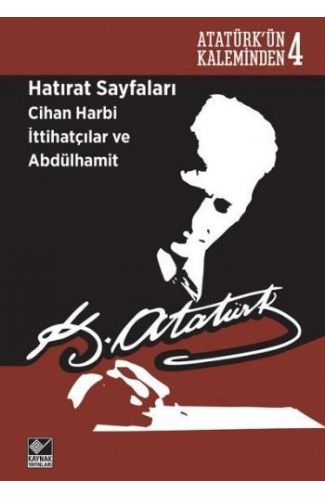 Atatürk'ün Kaleminden 4  - Hatırat Sayfaları: Cihan Harbi İttihatçılar ve Abdülhamit