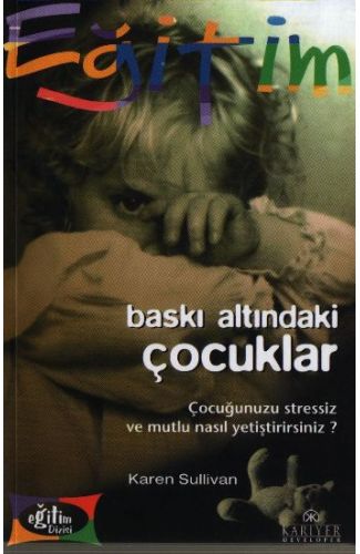 Baskı Altındaki Çocuklar Çocuğunuzu Stressiz ve Mutlu Nasıl Yetiştirirsiniz?