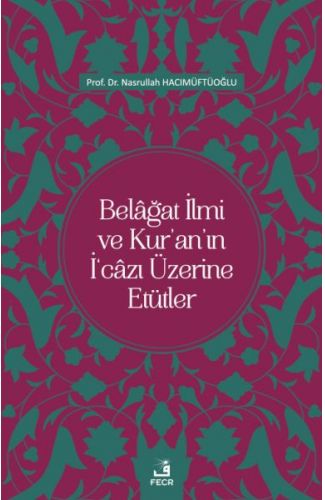 Belâğat İlmi ve Kur’an’ın İ‘câzı Üzerine Etütler