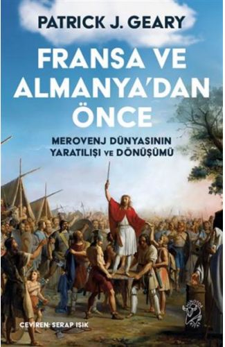 Fransa ve Almanya’dan Önce – Merovenj Dünyasının Yaratılışı ve Dönüşümü