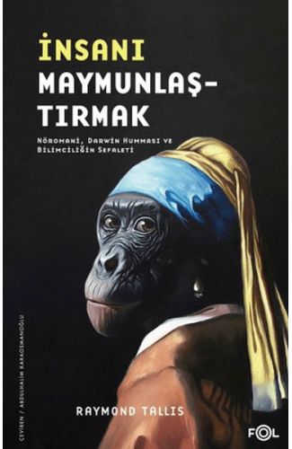 İnsanı Maymunlaştırmak –Nöromani, Darwin Humması ve Bilimciliğin Sefaleti–
