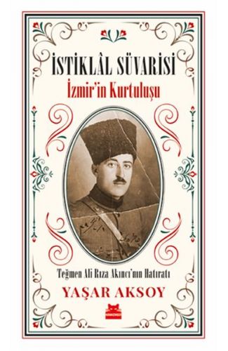 İstiklal Süvarisi - İzmirin Kurtuluşu - Teğmen Ali Rıza Akıncı’nın Hatıratı