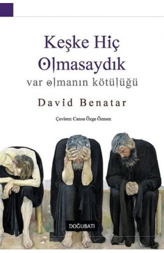 Keşke Hiç Olmasaydık - Var Olmanın Kötülüğü