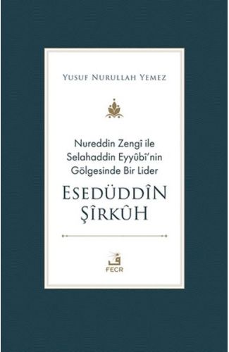 Nureddin Zengi ile Selahaddin Eyyubi’nin Gölgesinde Bir Lider Esedüddin Şirkuh
