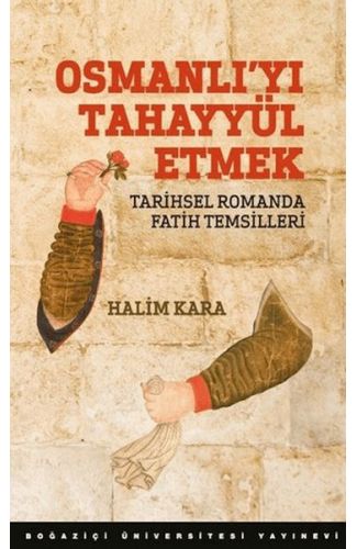 Osmanlı’Yı Tahayyül Etmek Tarihsel Romanda Fatih Temsilleri