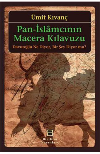 Pan-İslamcının Macera Kılavuzu  Davutoğlu Ne Diyor, Bir Şey Diyor mu?