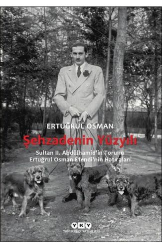 Şehzadenin Yüzyılı Sultan 2. Abdülhamid’in Torunu Ertuğrul Osman Efendi’nin Hatıraları