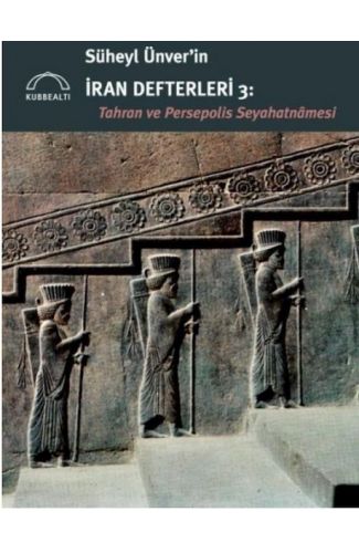 Süheyl Ünver’in İran Defterleri 3:  Tahran ve Persepolis  Seyahatnâmesi