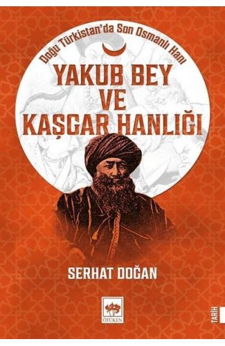 Yakub Bey ve Kaşgar Hanlığı - Doğu Türkistanda Son Osmanlı Hanı